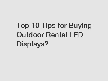 Top 10 Tips for Buying Outdoor Rental LED Displays?