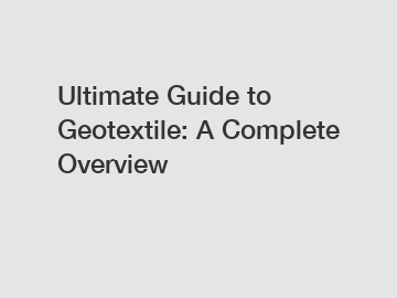 Ultimate Guide to Geotextile: A Complete Overview