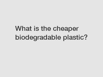 What is the cheaper biodegradable plastic?