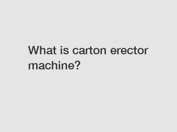 What is carton erector machine?