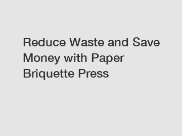 Reduce Waste and Save Money with Paper Briquette Press