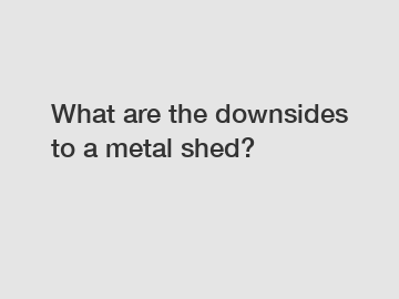 What are the downsides to a metal shed?