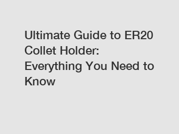 Ultimate Guide to ER20 Collet Holder: Everything You Need to Know
