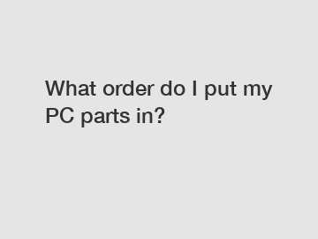 What order do I put my PC parts in?