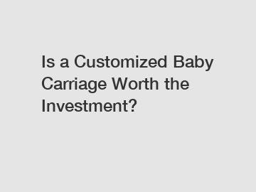 Is a Customized Baby Carriage Worth the Investment?