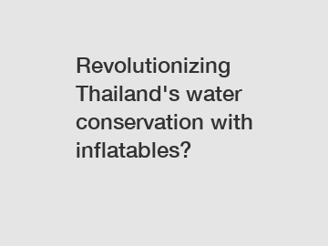 Revolutionizing Thailand's water conservation with inflatables?