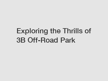 Exploring the Thrills of 3B Off-Road Park