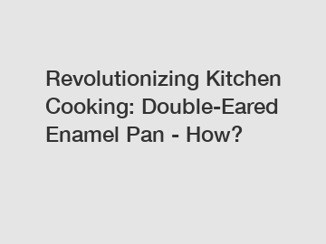 Revolutionizing Kitchen Cooking: Double-Eared Enamel Pan - How?