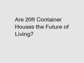 Are 20ft Container Houses the Future of Living?