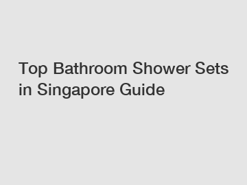 Top Bathroom Shower Sets in Singapore Guide