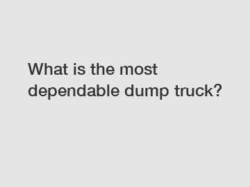 What is the most dependable dump truck?