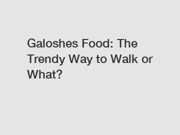 Galoshes Food: The Trendy Way to Walk or What?