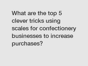 What are the top 5 clever tricks using scales for confectionery businesses to increase purchases?