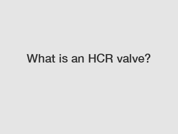 What is an HCR valve?