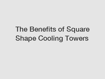 The Benefits of Square Shape Cooling Towers