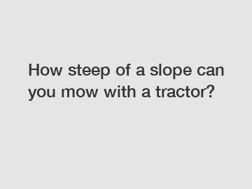 How steep of a slope can you mow with a tractor?