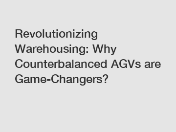 Revolutionizing Warehousing: Why Counterbalanced AGVs are Game-Changers?