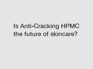 Is Anti-Cracking HPMC the future of skincare?