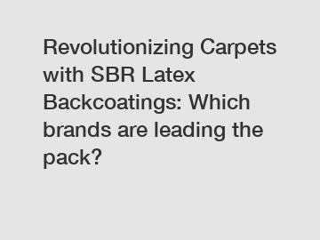 Revolutionizing Carpets with SBR Latex Backcoatings: Which brands are leading the pack?