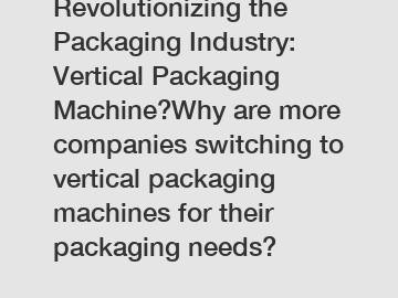 Revolutionizing the Packaging Industry: Vertical Packaging Machine?Why are more companies switching to vertical packaging machines for their packaging needs?