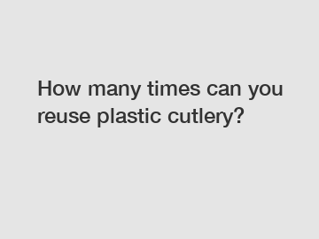 How many times can you reuse plastic cutlery?