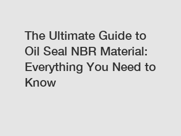 The Ultimate Guide to Oil Seal NBR Material: Everything You Need to Know