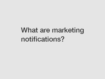 What are marketing notifications?