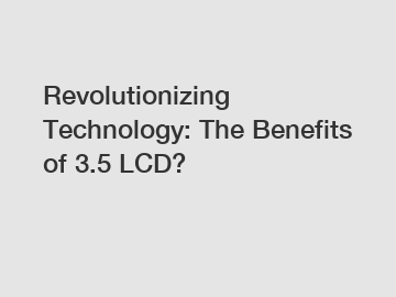 Revolutionizing Technology: The Benefits of 3.5 LCD?