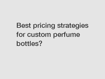 Best pricing strategies for custom perfume bottles?