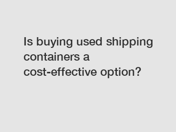 Is buying used shipping containers a cost-effective option?