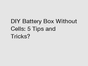 DIY Battery Box Without Cells: 5 Tips and Tricks?