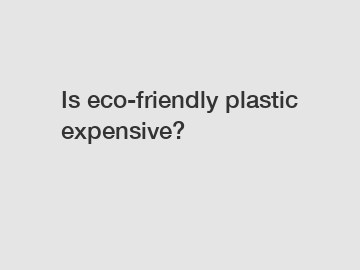 Is eco-friendly plastic expensive?