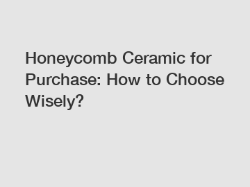 Honeycomb Ceramic for Purchase: How to Choose Wisely?