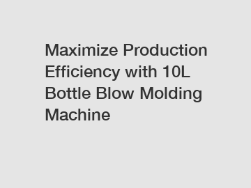 Maximize Production Efficiency with 10L Bottle Blow Molding Machine