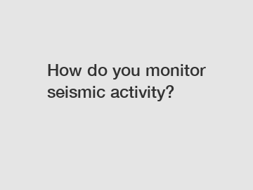 How do you monitor seismic activity?