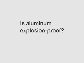 Is aluminum explosion-proof?
