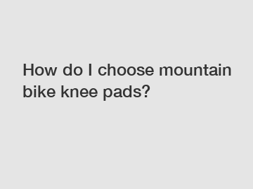 How do I choose mountain bike knee pads?