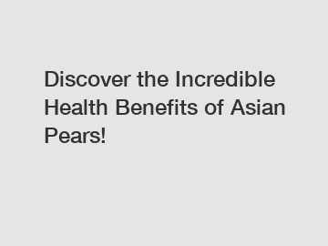 Discover the Incredible Health Benefits of Asian Pears!