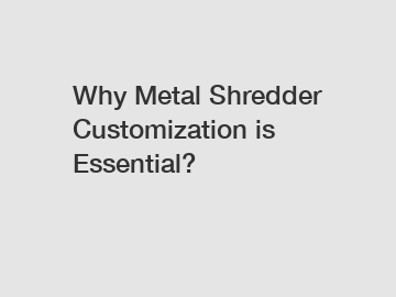 Why Metal Shredder Customization is Essential?