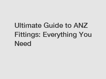 Ultimate Guide to ANZ Fittings: Everything You Need