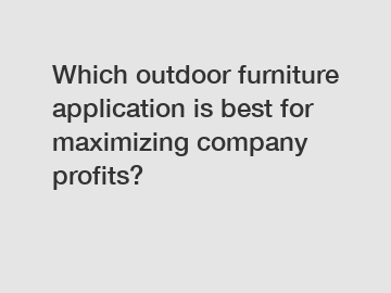 Which outdoor furniture application is best for maximizing company profits?