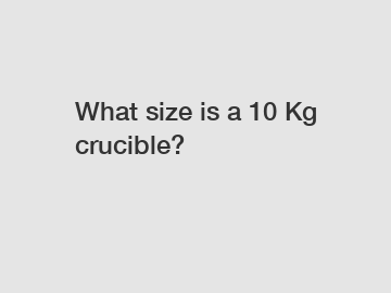 What size is a 10 Kg crucible?