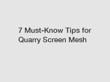 7 Must-Know Tips for Quarry Screen Mesh