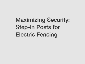 Maximizing Security: Step-in Posts for Electric Fencing