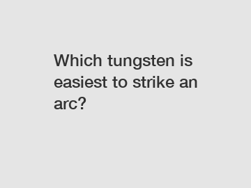 Which tungsten is easiest to strike an arc?