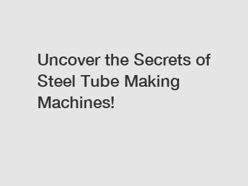 Uncover the Secrets of Steel Tube Making Machines!