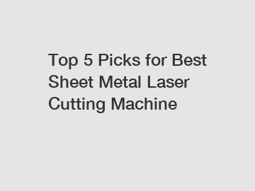 Top 5 Picks for Best Sheet Metal Laser Cutting Machine