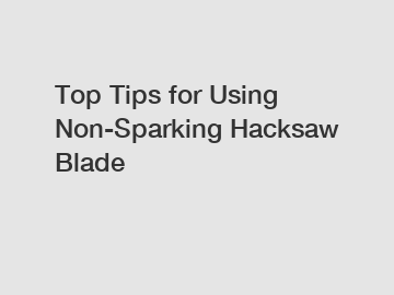 Top Tips for Using Non-Sparking Hacksaw Blade