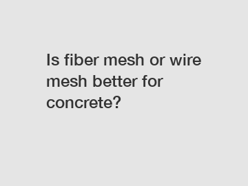 Is fiber mesh or wire mesh better for concrete?