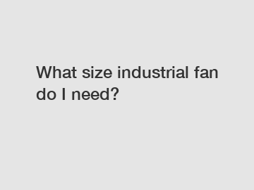 What size industrial fan do I need?